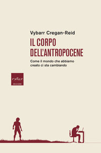Corpo dell'antropocene - come il mondo che abbiamo creato ci sta cambiando 