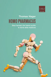 Homo pharmacus - dieci farmaci che hanno scritto la storia della medicina 