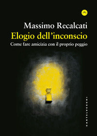 Elogio dell'inconscio - come fare amicizia con il proprio peggio 