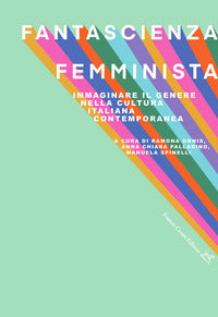 Fantascienza femminista - immaginare il genere nella cultura italiana contemporanea 