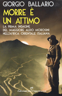 Morire e' un attimo - la prima indagine del maggiore aldo morosini nell'africa orientale 