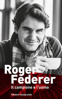 Roger federer - il campione e l'uomo 