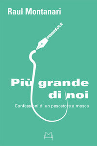Piu' grande di noi.- confessioni di un pescatore a mosca 
