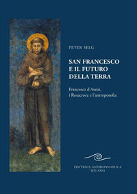San francesco e il futuro della terra - francesco d'assisi i rosacroce e l'antroposofia 
