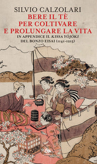 Bere il te per coltivare e prolungare la vita - in appendice il kissa yojoki del bonzo eisai 