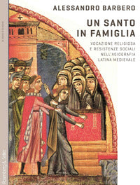 Santo in famiglia - vocazione religiosa e resistenze sociali nell'agiografia latina medievale 