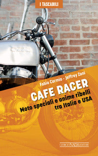 Cafe racer - moto speciali e anime ribelli tra italia e usa 