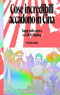 Cose incredibili accadono in cina - saggi sulla nuova era di xi jinping 