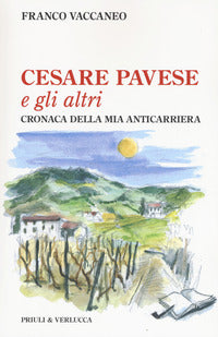 Cesare pavese e gli altri. cronaca della mia anticarriera 