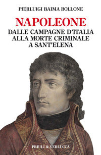 Napoleone - dalle campagne d'italia alla morte criminale a sant'elena 