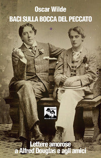 Baci sulla bocca del peccato - lettere amorose a alfred douglas e gli amici 