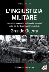 Ingiustizia militare - esecuzioni sommarie fucilazioni e punizioni nelle fila del regio esercito 