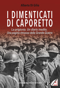 Dimenticati di caporetto - la prigionia un diario inedito una pagina rimossa dalla grande guerra 