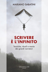 Scrivere e' l'infinito - metodi rituali manie dei grandi narratori 