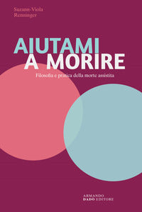Aiutami a morire - filosofia e pratica della morte assistita 