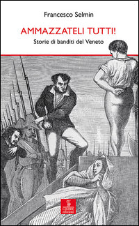 Ammazzateli tutti ! - storie di banditi del veneto 