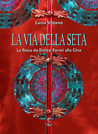 Via della seta - la fisica da enrico fermi alla cina 