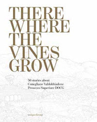 There where the vines grow - 50 stories about conegliano valdobbiadene prosecco superiore docg