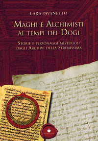 Maghi e alchimisti ai tempi dei dogi - storie personaggi misteriosi dagli archivi della serenissima 