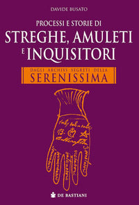 Processi e storie di streghe amuleti e inquisitori - dagli archivi segreti della serenissima 
