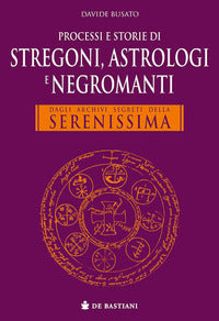 Processi e storie di stregoni astrologi e negromanti - dagli archivi segreti della serenissima 