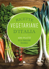 Ricette vegetariane d'italia - 400 piatti della tradizione regionale 