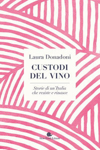 Custodi del vino - storie di un'italia che resiste e rinasce 