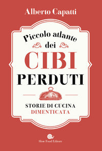 Piccolo atlante dei cibi perduti - storie di cucina dimenticata 