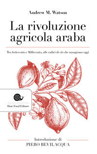 Rivoluzione agricola araba - tra settecento e millecento alle radici di cio' che mangiamo oggi 