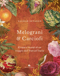 Melograni e carciofi - ricette e ricordi di un viaggio dall'iran all'italia 
