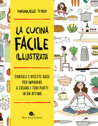 Cucina facile illustrata - consigli e ricette base per imparare a creare i tuoi piatti 