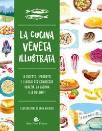 Cucina veneta illustrata - le ricette i prodotti e i luoghi per conoscere venezia la laguna 