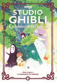 Studio ghibli - la fabbrica dei sogni dalle origini a il ragazzo e l'airone 