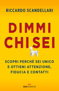 Dimmi chi sei - scopri perche' sei unico e ottieni attenzione fiducia e contatti 