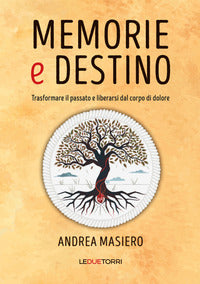 Memorie e destino - trasformare il passato e liberarsi dal corpo di dolore 