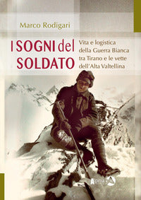 Sogni del soldato. vita e logistica della guerra bianca tra tirano e le vette dell'alta valtelli... 