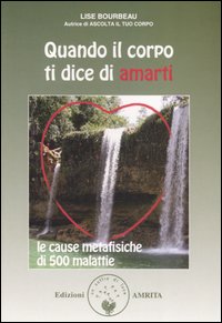Quando il corpo ti dice di amarti - le cause metafisiche di 500 malattie 
