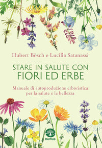 Stare in salute con fiori ed erbe - manuale di autoproduzione erboristica per la salute 