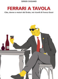 Ferrari a tavola - cibo donne e motori del drake nei ricordi di franco gozzi 