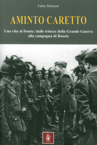 Aminto caretto una vita al fronte dalle trincee della grande guerra alla campagna di russia 