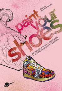 Paint your shoes - personalizza le tue sneakers + di 1000 ispirazioni e 18 tutorial 