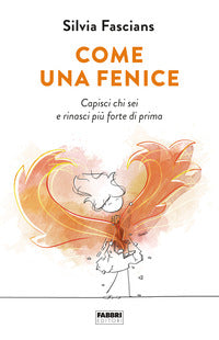 Come una fenice - capisci chi sei e rinasci piu' forte di prima 