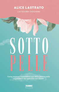 Sotto pelle - come imparare a prendersi cura della propria pelle e guardarsi allo specchio con 