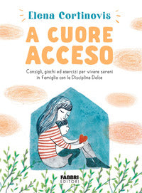 A cuore acceso - consigli giochi ed esercizi per vivere sereni in famiglia con la disciplina dolce 