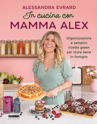 In cucina con mamma alex - organizzazione e semplici ricette green per stare bene in famiglia 
