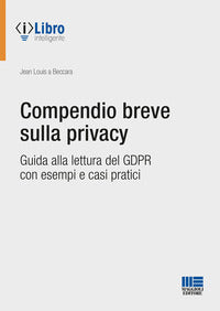 Compendio breve sulla privacy - guida alla lettura del gdpr con esempi e casi pratici 