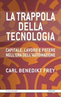 Trappola della tecnologia - capitale lavoro e potere nell'era dell'automazione 