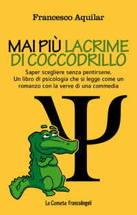 Mai piu' lacrime di coccodrillo - saper scegliere senza pentirsene 