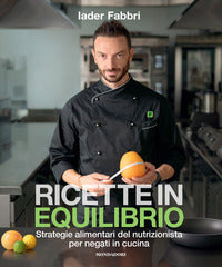Ricette in equilibrio - strategie alimentari del nutrizionista per negati in cucina 