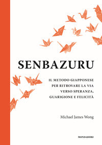 Senbazuru - il metodo giapponese per ritrovare la via verso speranza guarigione e felicita' 